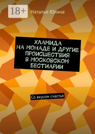 Хламида на Монаде и другие происшествия в Московском бестиарии. Со вкусом счастья