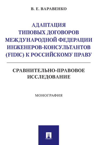 Адаптация типовых договоров Международной федерации инженеров-консультантов (FIDIC) к российскому праву. Сравнительно-правовое исследование