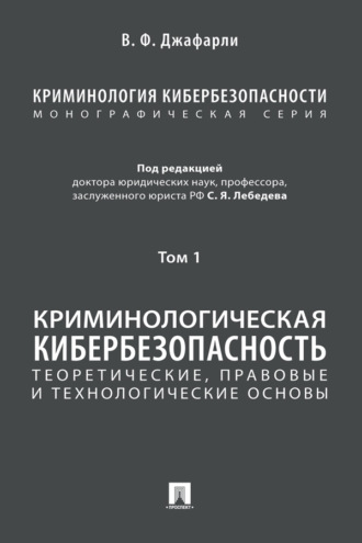 Криминология кибербезопасности. Том 1. Криминологическая кибербезопасность: теоретические, правовые и технологические основы