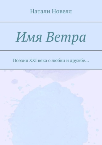 Имя ветра. Поэзия XXI века о любви и дружбе…