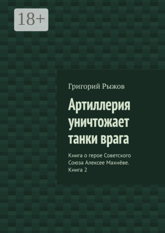 Артиллерия уничтожает танки врага. Книга о герое Советского Союза Алексее Махнёве. Книга 2