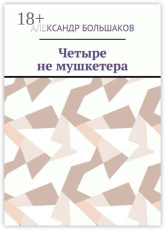Четыре не мушкетера. Книга о четырех приятелях в бурные 90-е