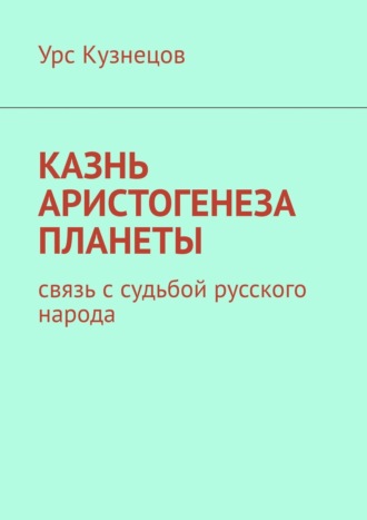 Казнь аристогенеза планеты. Связь с судьбой русского народа