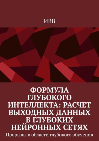 Формула глубокого интеллекта: Расчет выходных данных в глубоких нейронных сетях. Прорывы в области глубокого обучения