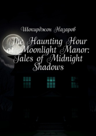 The Haunting Hour at Moonlight Manor: Tales of Midnight Shadows