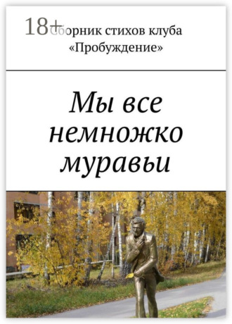 Мы все немножко муравьи. Сборник стихов клуба «Пробуждение»