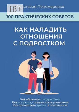 Как наладить отношения с подростком. 100 практических советов. Как общаться с подростком. Как подростку помочь стать успешным. Как преодолеть кризис в отношениях