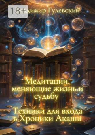 Медитации, меняющие жизнь и судьбу. Техники для входа в Хроники Акаши
