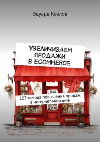 Увеличиваем продажи в eCommerce. 103 метода повышения продаж в интернет-магазине