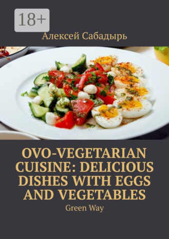 Ovo-Vegetarian Cuisine: Delicious Dishes with Eggs and Vegetables. Green Way
