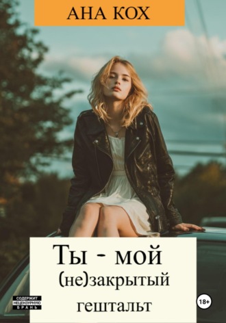 Ты – мой (не)закрытый гештальт 18+