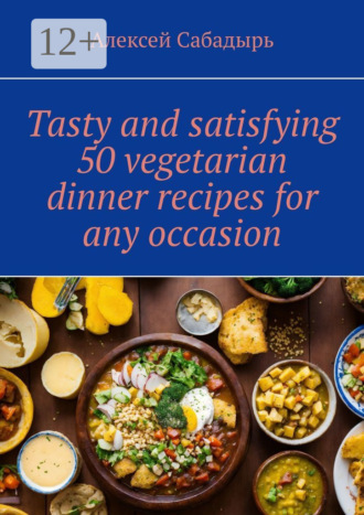 Tasty and satisfying 50 vegetarian dinner recipes for any occasion