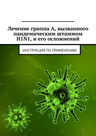 Лечение гриппа А, вызванного пандемическим штаммом H1N1, и его осложнений. Инструкция по применению