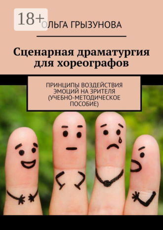 Сценарная драматургия для хореографов. Принципы воздействия эмоций на зрителя (учебно-методическое пособие)