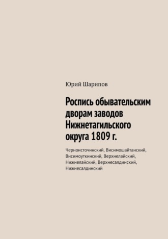 Роспись обывательским дворам заводов Нижнетагильского округа 1809 г. Черноисточинский, Висимошайтанский, Висимоуткинский, Верхнелайский, Нижнелайский, Верхнесалдинский, Нижнесалдинский