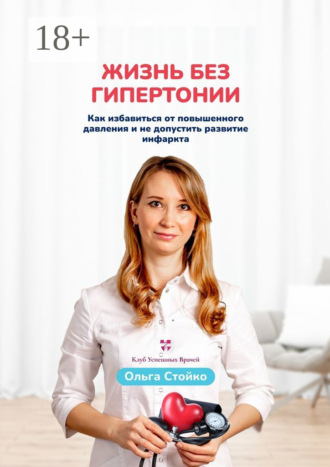 Жизнь без гипертонии. Как избавиться от повышенного давления и не допустить развитие инфаркта