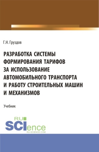 Разработка системы формирования тарифов за использование автомобильного транспорта и работу строительных машин и механизмов. (Бакалавриат, Магистратура). Учебник.