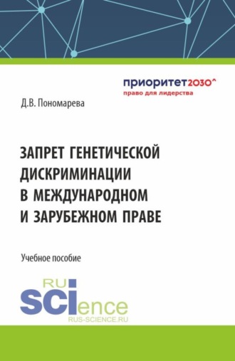 Запрет генетической дискриминации в международном и зарубежном праве. (Аспирантура, Бакалавриат, Магистратура, Ординатура). Учебное пособие.