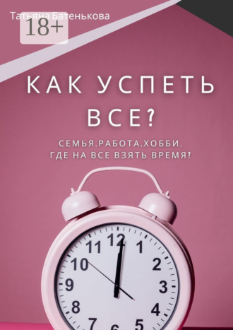 Как успеть все? Семья. Работа. Хобби. Где на все взять время?