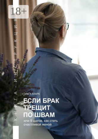 Если брак трещит по швам, или 9 шагов, как стать счастливой женой. Книга-инструкция