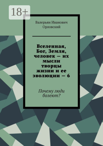Вселенная, Бог, Земля, человек – их мысли творцы жизни и ее эволюции – 6. Почему люди болеют?