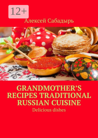 Grandmother’s recipes Traditional Russian cuisine. Delicious dishes