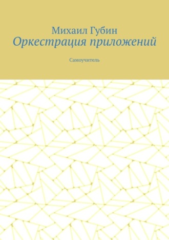 Оркестрация приложений. Самоучитель