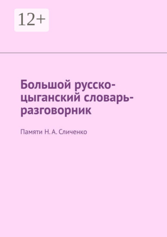 Большой русско-цыганский словарь-разговорник. Памяти Н. А. Сличенко