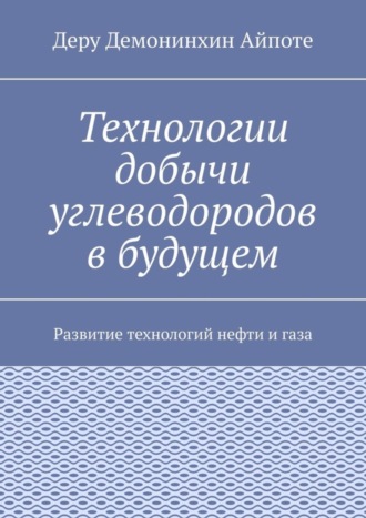 Технологии добычи углеводородов в будущем. Развитие технологий нефти и газа