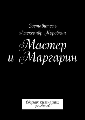 Мастер и маргарин. Сборник кулинарных рецептов