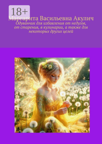 Одуванчик для избавления от недугов, от старения, в кулинарии, а также для некоторых других целей