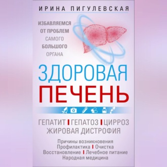 Здоровая печень. Избавляемся от проблем самого большого органа. Гепатит. Гепатоз. Жировая дистрофия. Цирроз…