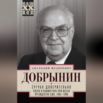 Сугубо доверительно. Посол в Вашингтоне при шести президентах США. 1962–1986 гг.