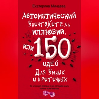Автоматический уничтожитель иллюзий, или 150 идей для умных и критичных