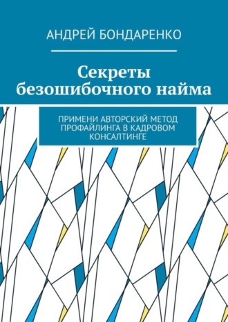 Секреты безошибочного найма. Примени авторский метод профайлинга в кадровом консалтинге