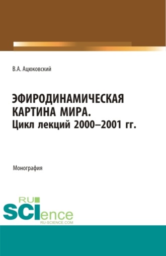 Эфиродинамическая картина мира. Цикл лекций 2000-2001 гг. (Аспирантура, Бакалавриат, Магистратура, Специалитет). Монография.