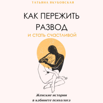 Как пережить развод и стать счастливой. Женские истории в кабинете психолога