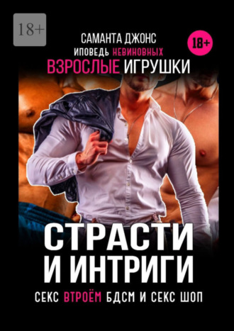 Страсти и интриги. Исповедь невиновных. Секс втроем. БДСМ и Сек Шоп. Взрослые игрушки