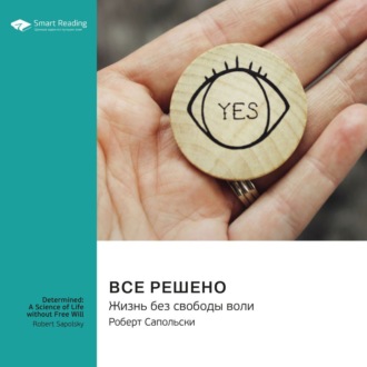 Все решено. Жизнь без свободы воли. Роберт Сапольски. Саммари