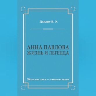 Анна Павлова. Жизнь и легенда
