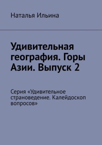 Удивительная география. Горы Азии. Выпуск 2. Серия «Удивительное страноведение. Калейдоскоп вопросов»