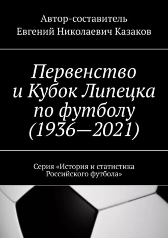 Первенство и Кубок Липецка по футболу (1936—2021). Серия «История и статистика Российского футбола»