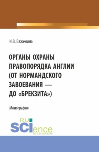 Органы охраны правопорядка Англии (от Нормандского завоевания до брекзита ). (Адъюнктура, Аспирантура, Бакалавриат, Специалитет). Монография.