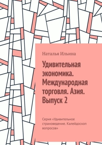 Удивительная экономика. Международная торговля. Азия. Выпуск 2. Серия «Удивительное страноведение. Калейдоскоп вопросов»