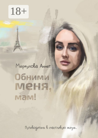 Обними меня, мам! Путеводитель в счастливую жизнь