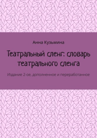 Театральный сленг: словарь театрального сленга. Издание 2-ое, дополненное и переработанное