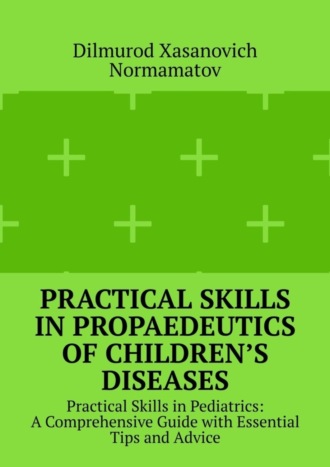 Practical Skills in Propaedeutics of Children’s Diseases. Practical Skills in Pediatrics: A Comprehensive Guide with Essential Tips and Advice
