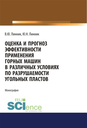 Оценка и прогноз эффективности применения горных машин в различных условиях по разрушаемости угольных пластов. (Аспирантура, Бакалавриат, Магистратура, Специалитет). Монография.
