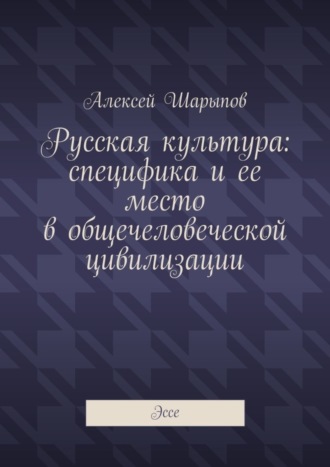 Русская культура: специфика и ее место в общечеловеческой цивилизации. Эссе