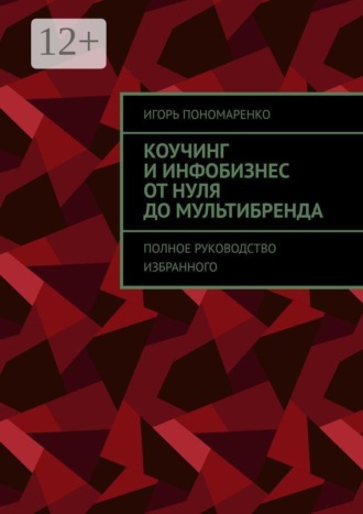 Коучинг и инфобизнес от нуля до мультибренда. Полное руководство избранного